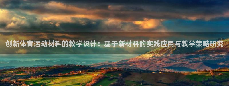 77体育app下载官网：创新体育运动材料的教学设计：基于新材料的实践应用与教学策略研究