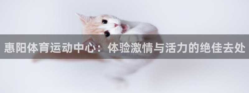 皇冠277体育：惠阳体育运动中心：体验激情与活力的绝佳去处