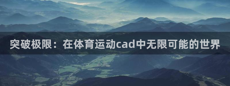 77体育官网：突破极限：在体育运动cad中无限可能的世界