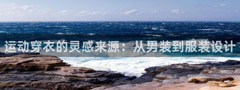 77体育官网：运动穿衣的灵感来源：从男装到服装设计