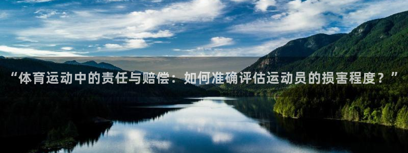 77体育官网：“体育运动中的责任与赔偿：如何准确评估运动员的损害程度？”