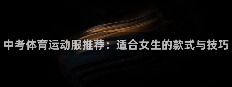 皇冠277体育：中考体育运动服推荐：适合女生的款式与技巧