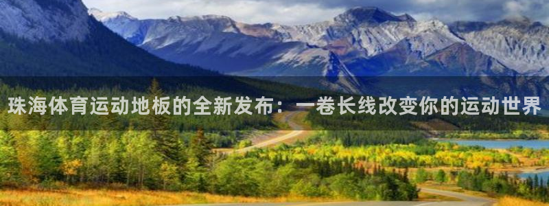 77体育官网：珠海体育运动地板的全新发布：一卷长线改变你的运动世界
