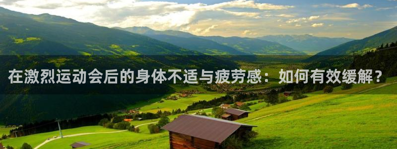 77体育官网：在激烈运动会后的身体不适与疲劳感：如何有效缓解？
