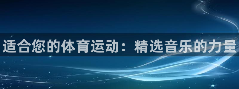 77体育官网：适合您的体育运动：精选音乐的力量