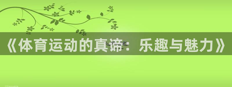 77体育app下载官网：《体育运动的真谛：乐趣与魅力》
