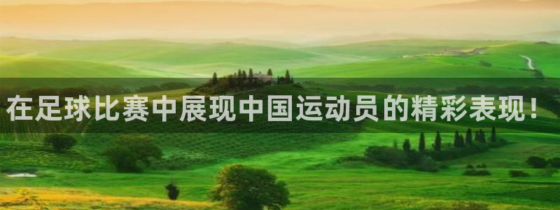 皇冠277体育：在足球比赛中展现中国运动员的精彩表现！