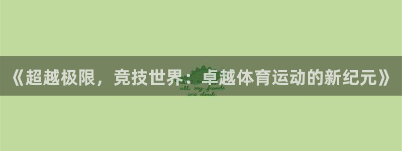 77体育：《超越极限，竞技世界：卓越体育运动的新纪元》