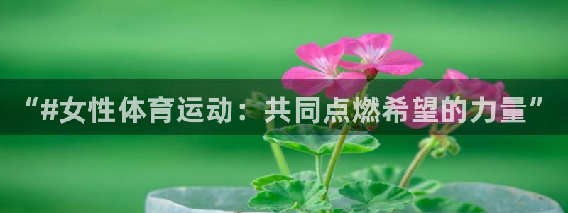 77体育：“#女性体育运动：共同点燃希望的力量”
