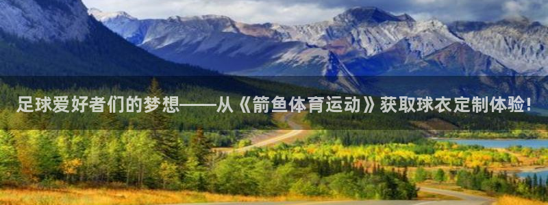 77体育：足球爱好者们的梦想——从《箭鱼体育运动》获取球衣定制体验!