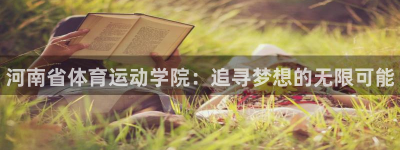 77体育官网：河南省体育运动学院：追寻梦想的无限可能