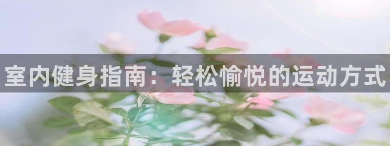 77体育app下载官网：室内健身指南：轻松愉悦的运动方式