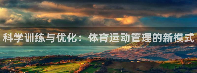 77体育app下载官网：科学训练与优化：体育运动管理的新模式
