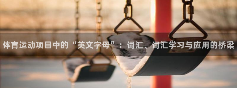 皇冠277体育：体育运动项目中的“英文字母”：词汇、词汇学习与应用的桥梁