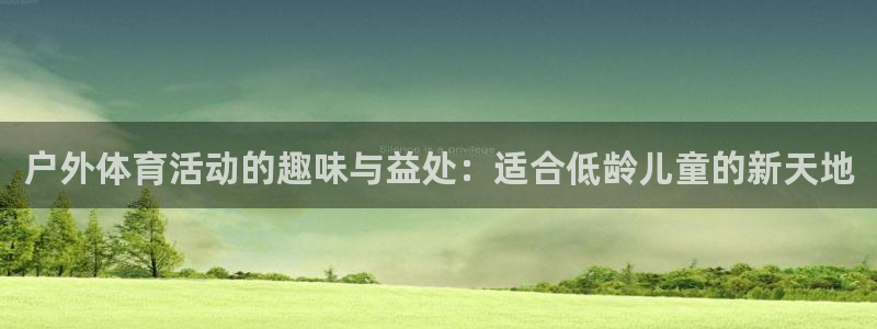 皇冠277体育：户外体育活动的趣味与益处：适合低龄儿童的新天地