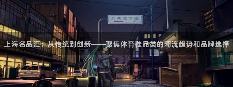 77体育app下载官网：上海名品汇：从传统到创新——聚焦体育鞋品类的潮流趋势和品牌选择