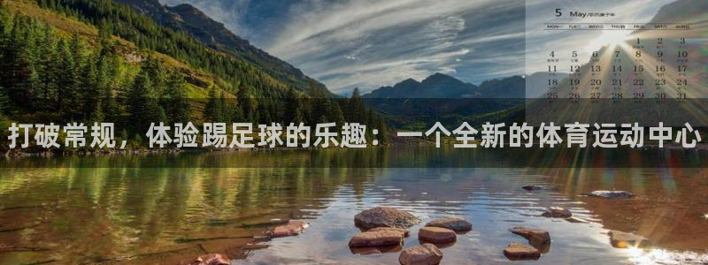 77体育官网：打破常规，体验踢足球的乐趣：一个全新的体育运动中心