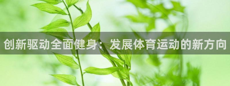 皇冠277体育：创新驱动全面健身：发展体育运动的新方向