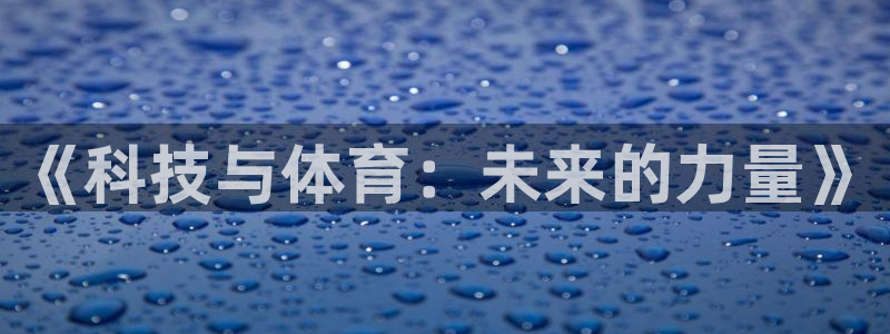 77体育app下载官网：《科技与体育：未来的力量》
