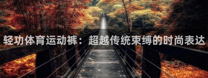 77体育官网：轻功体育运动裤：超越传统束缚的时尚表达