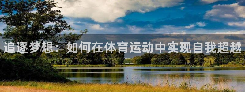77体育官网：追逐梦想：如何在体育运动中实现自我超越