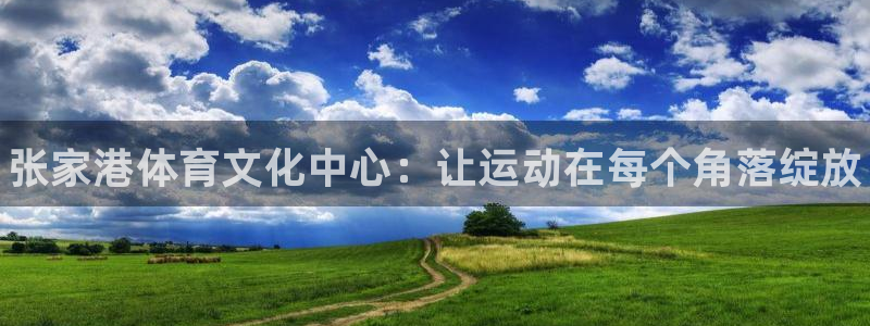77体育app下载官网：张家港体育文化中心：让运动在每个角落绽放