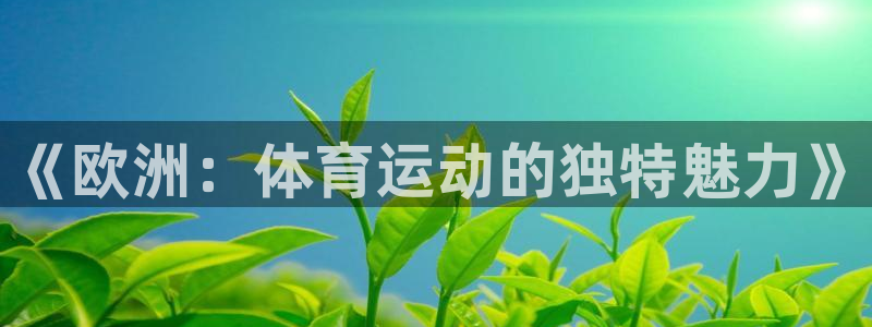77体育：《欧洲：体育运动的独特魅力》