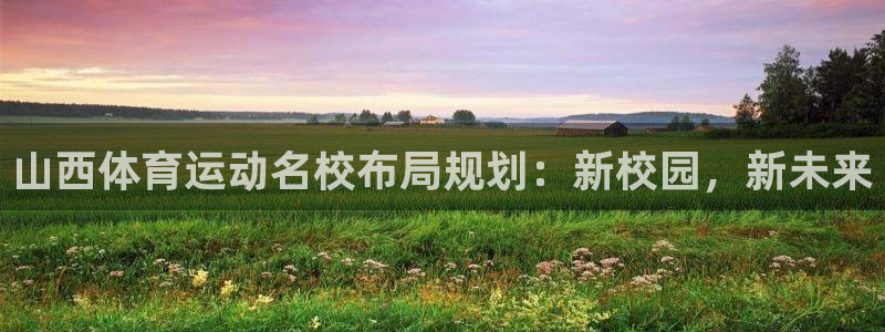 皇冠277体育：山西体育运动名校布局规划：新校园，新未来