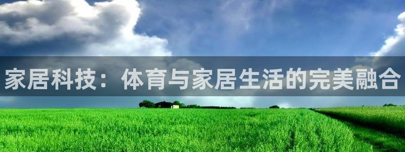 77体育官网：家居科技：体育与家居生活的完美融合