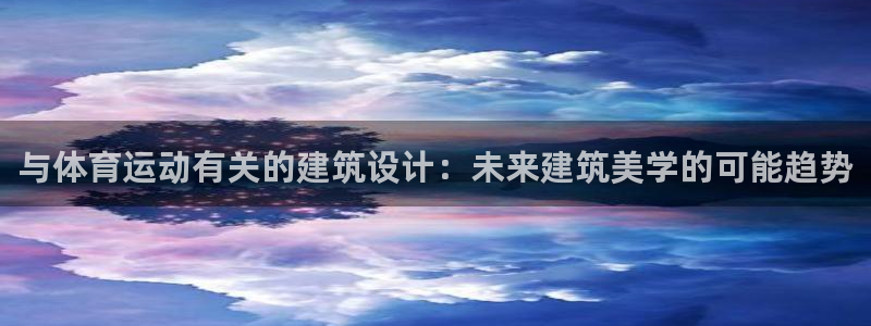 77体育：与体育运动有关的建筑设计：未来建筑美学的可能趋势