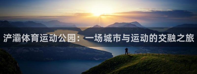 皇冠277体育：浐灞体育运动公园：一场城市与运动的交融之旅