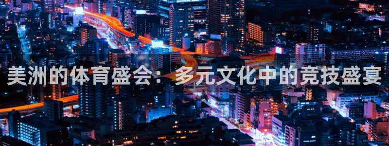 77体育app下载官网：美洲的体育盛会：多元文化中的竞技盛宴