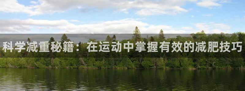 77体育：科学减重秘籍：在运动中掌握有效的减肥技巧