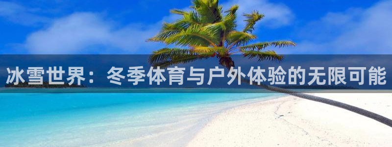 皇冠277体育：冰雪世界：冬季体育与户外体验的无限可能
