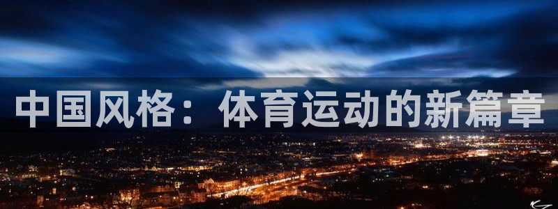 77体育：中国风格：体育运动的新篇章