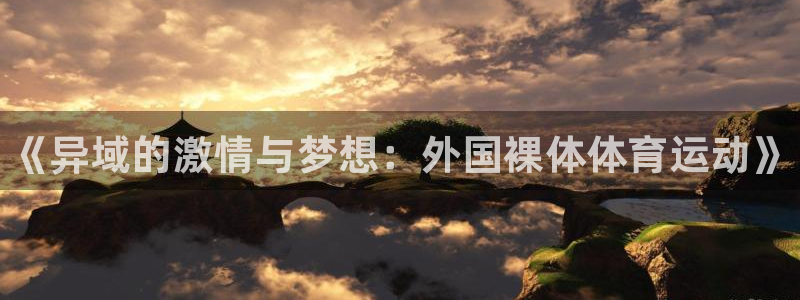 皇冠277体育：《异域的激情与梦想：外国裸体体育运动》